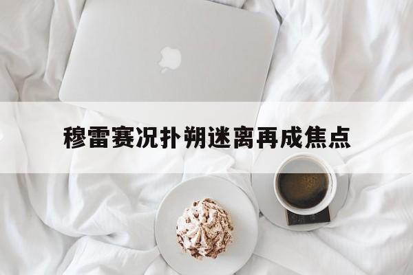 穆雷赛况扑朔迷离再成焦点(穆雷资料)|